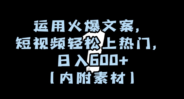 运用火爆文案，短视频轻松上热门，日入600+（内附素材）【揭秘】-文强博客