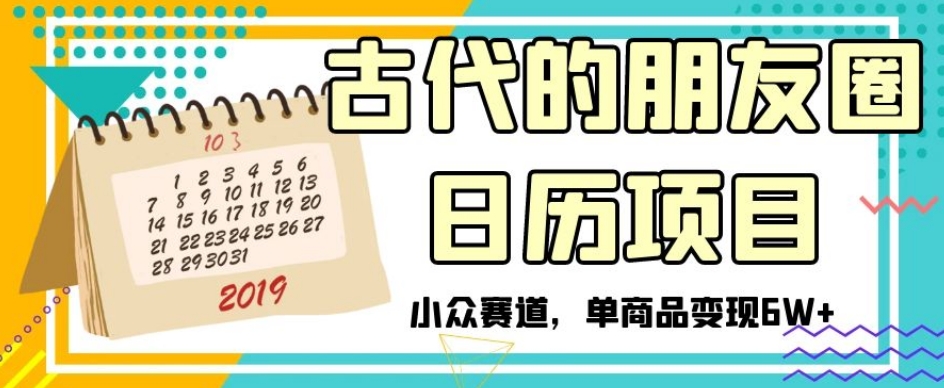 古代的朋友圈日历项目，小众赛道，单商品变现6W+【揭秘】-文强博客