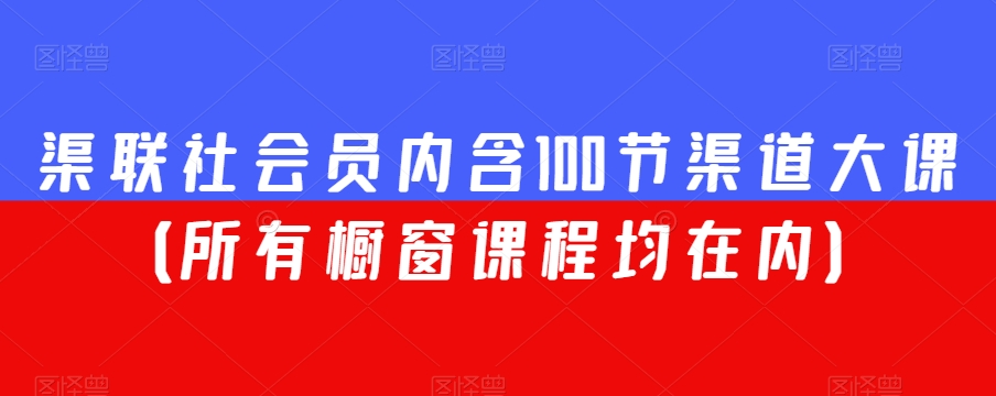 渠联社会员内含100节渠道大课（所有橱窗课程均在内）-文强博客