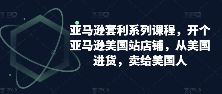 亚马逊套利系列课程，开个亚马逊美国站店铺，从美国进货，卖给美国人-文强博客