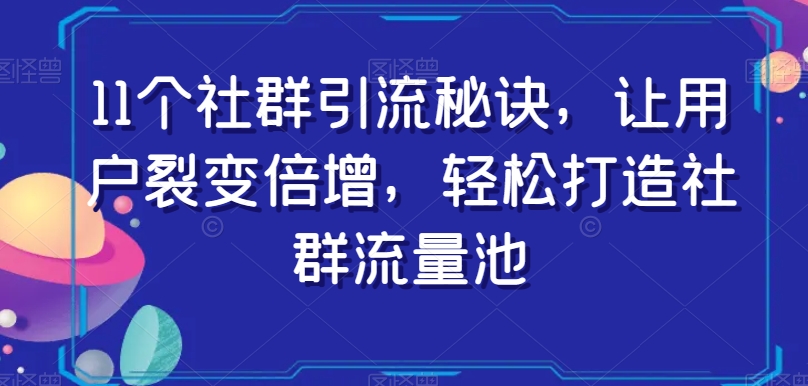 11个社群引流秘诀，让用户裂变倍增，轻松打造社群流量池-文强博客