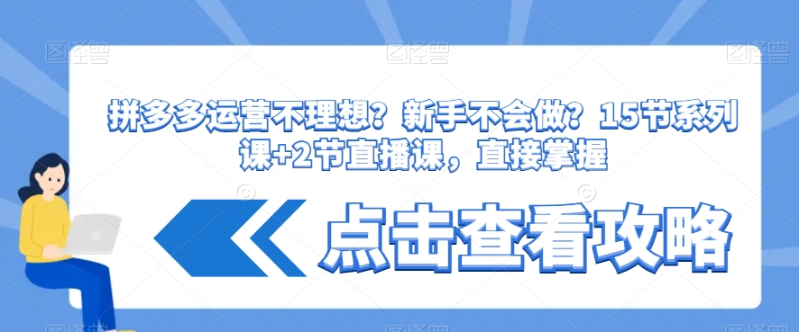 拼多多运营不理想？新手不会做？​15节系列课+2节直播课，直接掌握-文强博客