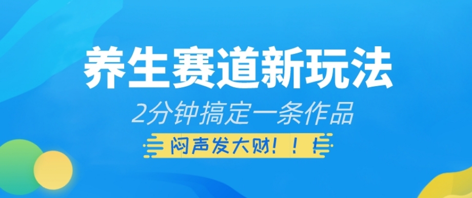 养生赛道新玩法，2分钟搞定一条作品，闷声发大财【揭秘】-文强博客