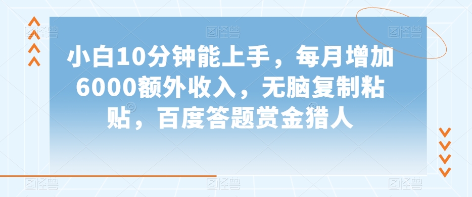 小白10分钟能上手，每月增加6000额外收入，无脑复制粘贴‌，百度答题赏金猎人【揭秘】-文强博客