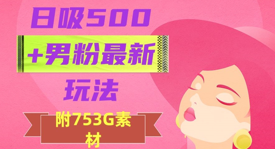 日吸500+男粉最新玩法，从作品制作到如何引流及后端变现，保姆级教程【揭秘】-文强博客