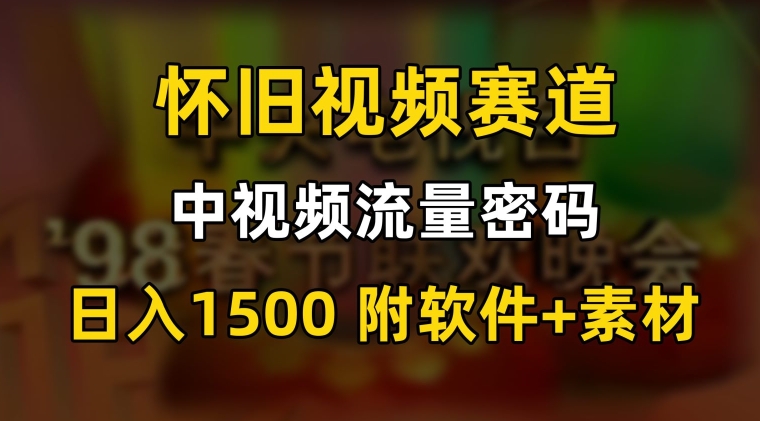 中视频流量密码，怀旧视频赛道，日1500，保姆式教学【揭秘】-文强博客