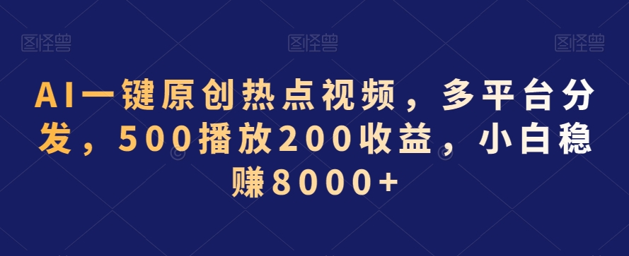 AI一键原创热点视频，多平台分发，500播放200收益，小白稳赚8000+【揭秘】-文强博客