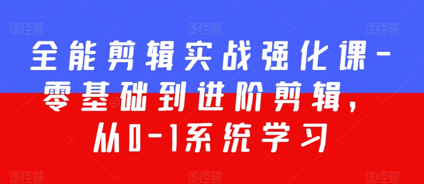 全能剪辑实战强化课-零基础到进阶剪辑，从0-1系统学习，200节课程加强版！-文强博客