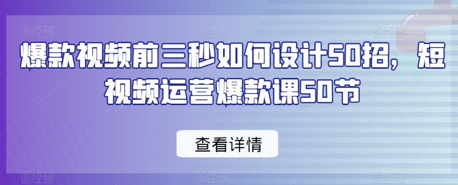 爆款视频前三秒如何设计50招，短视频运营爆款课50节-文强博客