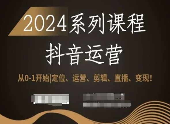 2024抖音运营全套系列课程，从0-1开始，定位、运营、剪辑、直播、变现！-文强博客