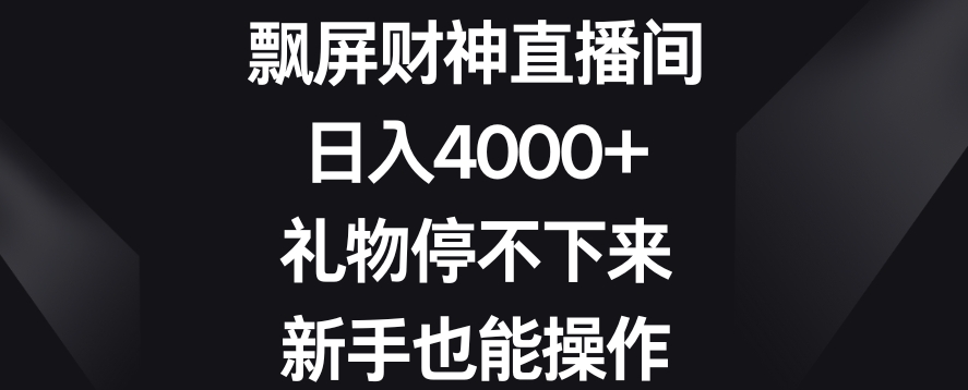 飘屏财神直播间，日入4000+，礼物停不下来，新手也能操作【揭秘】-文强博客