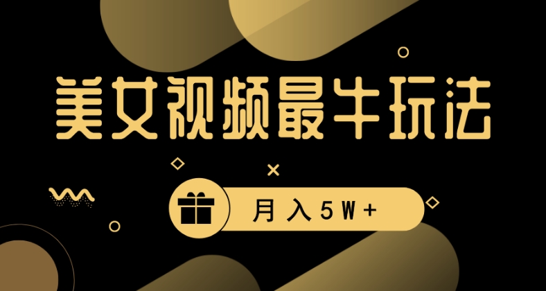 美女短视频最牛玩法，流量高，变现快，轻松月入5W+【揭秘】-文强博客