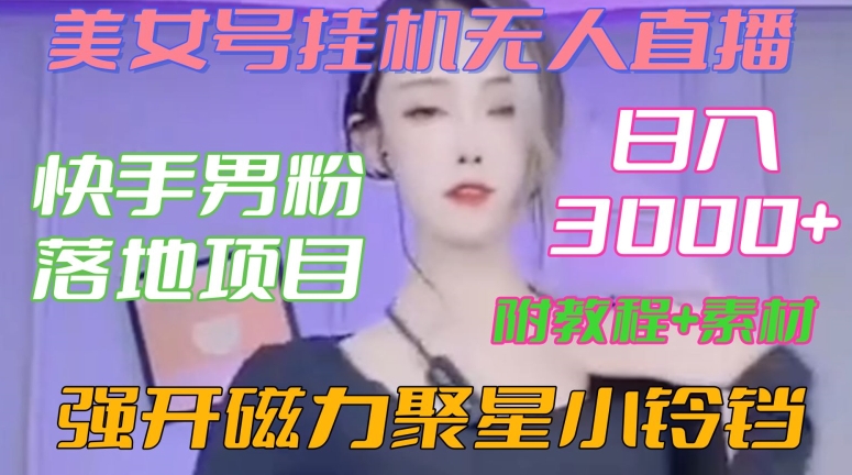 快手男粉落地项目，美女号挂机无人直播，强开磁力聚星小铃铛，日入3000+【附教程和美女素材】【揭秘】-文强博客