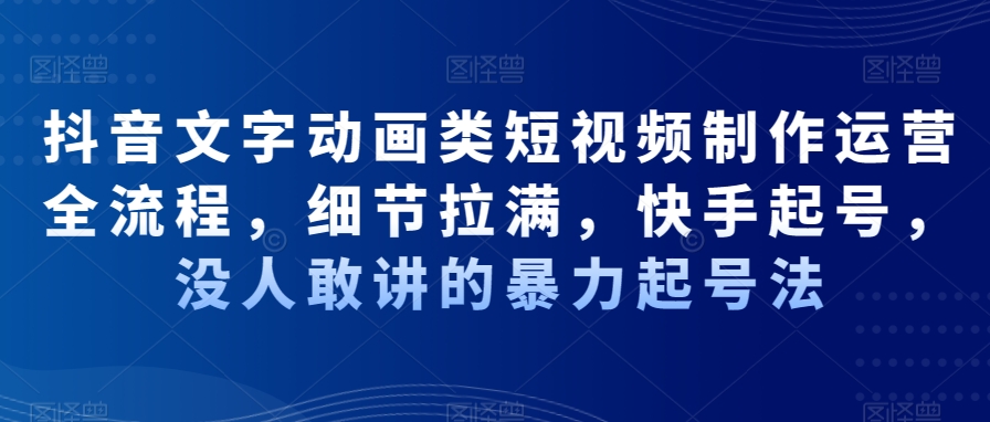 抖音文字动画类短视频制作运营全流程，细节拉满，快手起号，没人敢讲的暴力起号法-文强博客