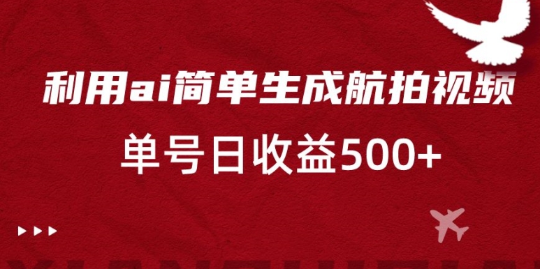 利用ai简单复制粘贴，生成航拍视频，单号日收益500+【揭秘】-文强博客