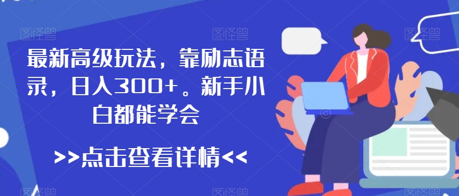 最新高级玩法，靠励志语录，日入300+，新手小白都能学会【揭秘】-文强博客