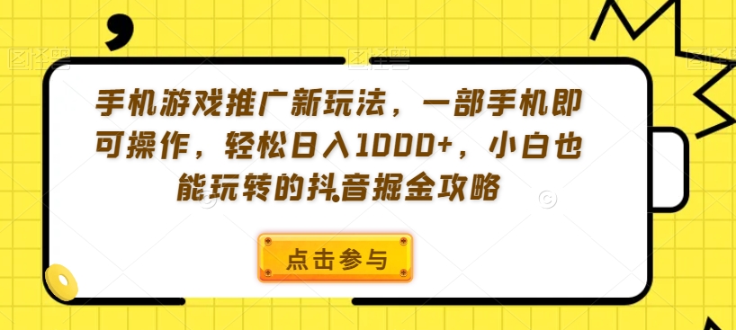 手机游戏推广新玩法，一部手机即可操作，轻松日入1000+，小白也能玩转的抖音掘金攻略【揭秘】-文强博客