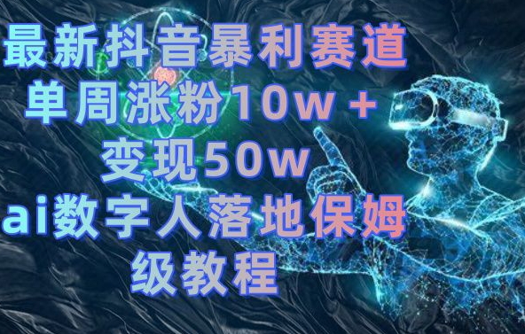 最新抖音暴利赛道，单周涨粉10w＋变现50w的ai数字人落地保姆级教程【揭秘】-文强博客