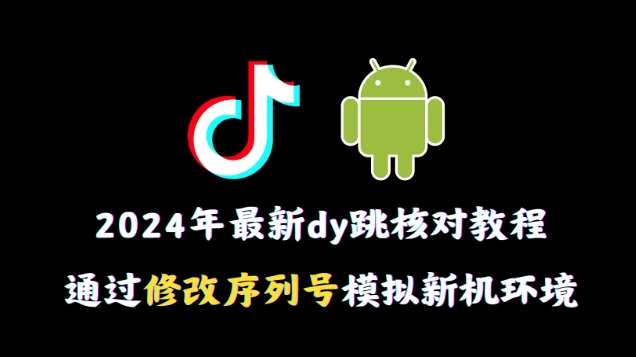 2024年最新抖音跳核对教程，通过修改序列号模拟新机环境【揭秘】-文强博客