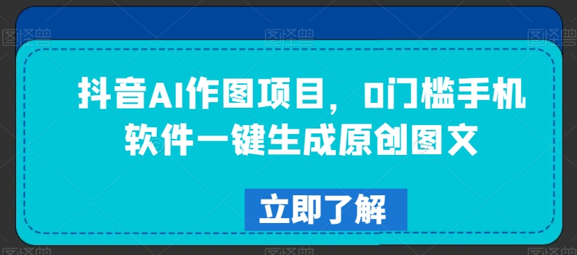 抖音AI作图项目，0门槛手机软件一键生成原创图文【揭秘】-文强博客