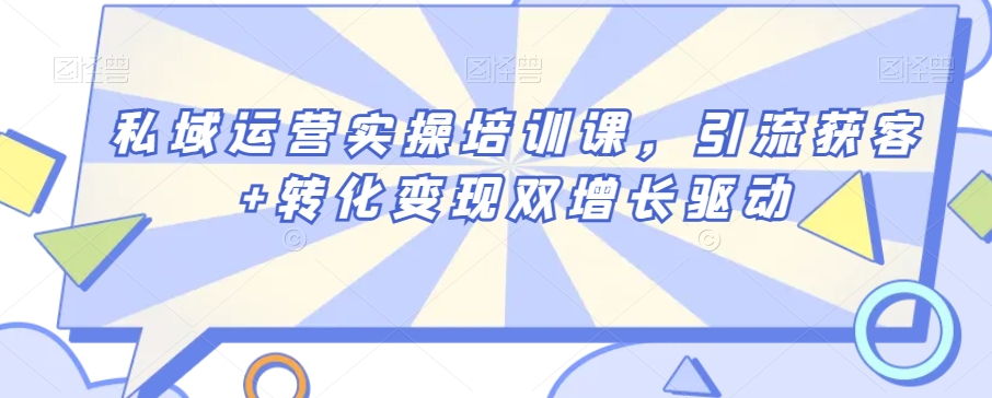 私域运营实操培训课，引流获客+转化变现双增长驱动-文强博客