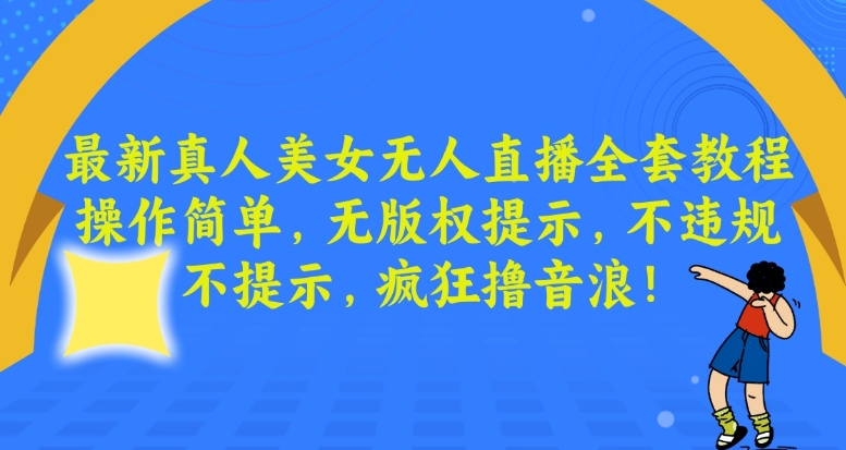 最新真人美女无人直播全套教程，操作简单，无版权提示，不违规，不提示，疯狂撸音浪【揭秘】-文强博客