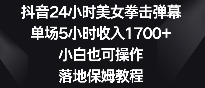 抖音24小时美女拳击弹幕，单场5小时收入1700+，小白也可操作，落地保姆教程【揭秘】-文强博客