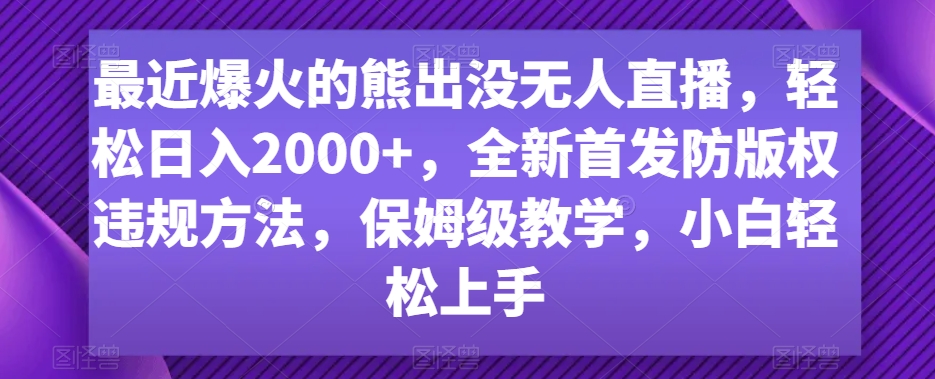 最近爆火的熊出没无人直播，轻松日入2000+，全新首发防版权违规方法【揭秘】-文强博客