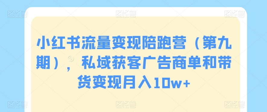 小红书流量变现陪跑营（第九期），私域获客广告商单和带货变现月入10w+-文强博客