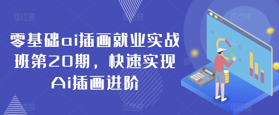 零基础ai插画就业实战班第20期，快速实现Ai插画进阶-文强博客