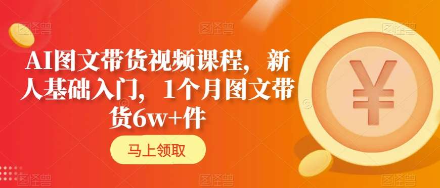 AI图文带货视频课程，新人基础入门，1个月图文带货6w+件-文强博客