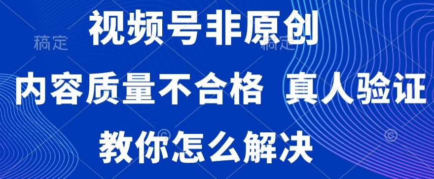 视频号非原创，内容质量不合格，真人验证，违规怎么解决【揭秘】-文强博客