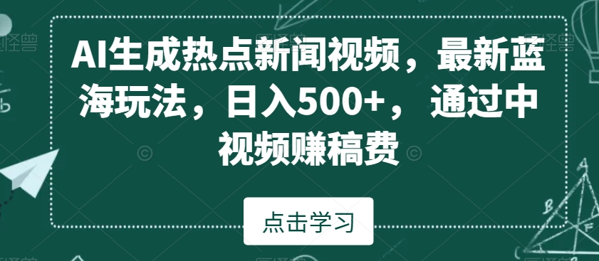 AI生成热点新闻视频，最新蓝海玩法，日入500+，通过中视频赚稿费【揭秘】-文强博客