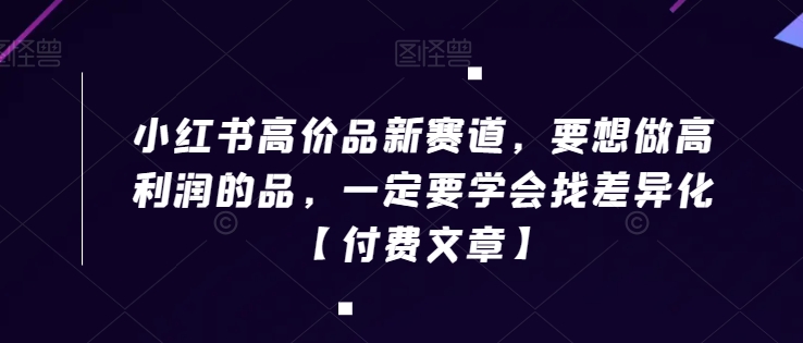 小红书高价品新赛道，要想做高利润的品，一定要学会找差异化【付费文章】-文强博客