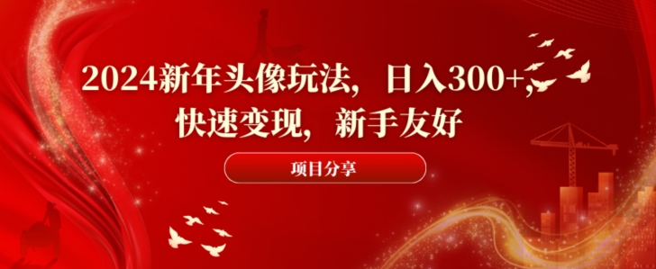 2024新年头像玩法，日入300+，快速变现，新手友好【揭秘】-文强博客