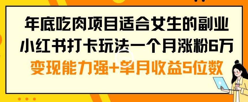 年底吃肉项目适合女生的副业小红书打卡玩法一个月涨粉6万+变现能力强+单月收益5位数【揭秘】-文强博客