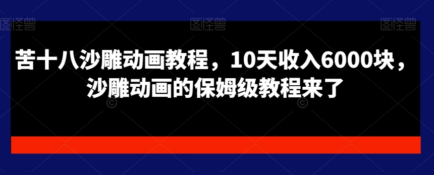 苦十八沙雕动画教程，10天收入6000块，沙雕动画的保姆级教程来了-文强博客