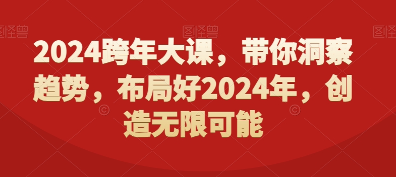 2024跨年大课，​带你洞察趋势，布局好2024年，创造无限可能-文强博客