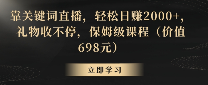 靠关键词直播，轻松日赚2000+，礼物收不停，保姆级课程（价值698元）【揭秘】-文强博客