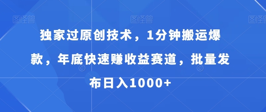 独家过原创技术，1分钟搬运爆款，年底快速赚收益赛道，批量发布日入1000+【揭秘】-文强博客