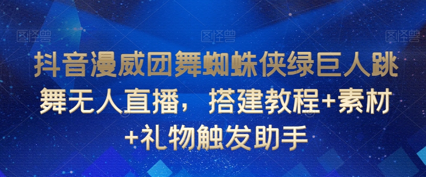 抖音漫威团舞蜘蛛侠绿巨人跳舞无人直播，搭建教程+素材+礼物触发助手-文强博客