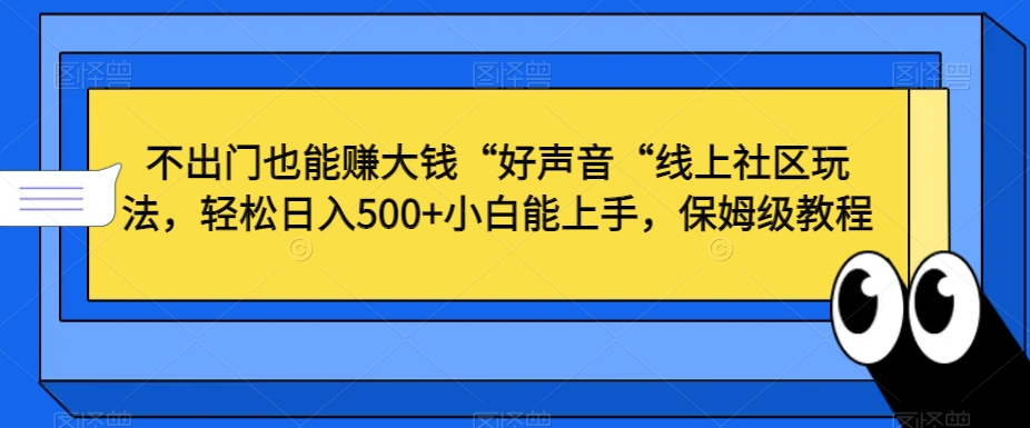 不出门也能赚大钱“好声音“线上社区玩法，轻松日入500+小白能上手，保姆级教程【揭秘】-文强博客