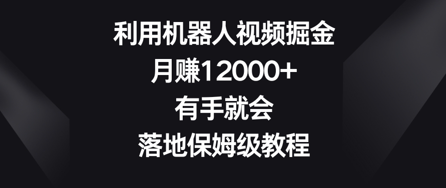 利用机器人视频掘金，月赚12000+，有手就会，落地保姆级教程【揭秘】-文强博客