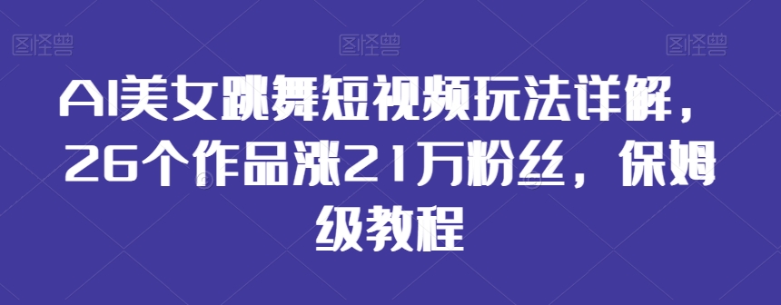 AI美女跳舞短视频玩法详解，26个作品涨21万粉丝，保姆级教程【揭秘】-文强博客