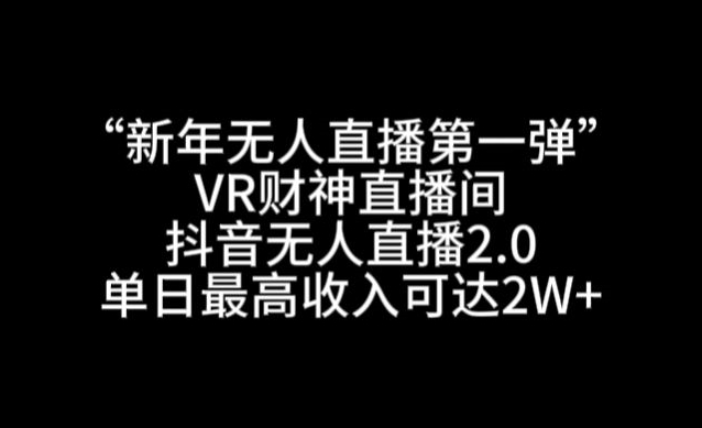 “新年无人直播第一弹“VR财神直播间，抖音无人直播2.0，单日最高收入可达2W+【揭秘】-文强博客