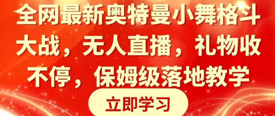 全网最新奥特曼小舞格斗大战，无人直播，礼物收不停，保姆级落地教学【揭秘】-文强博客