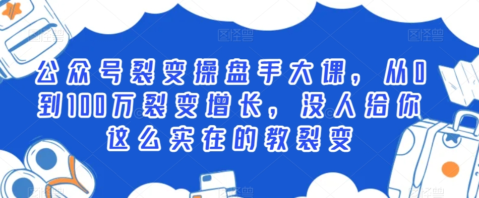 公众号裂变操盘手大课，从0到100万裂变增长，没人给你这么实在的教裂变-文强博客