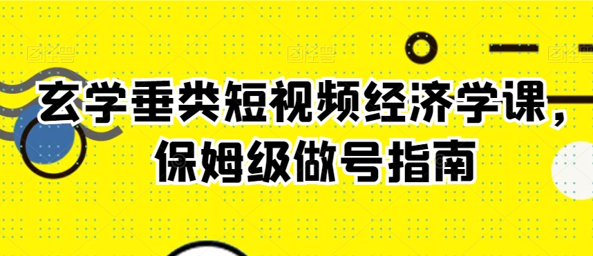 玄学垂类短视频经济学课，保姆级做号指南-文强博客