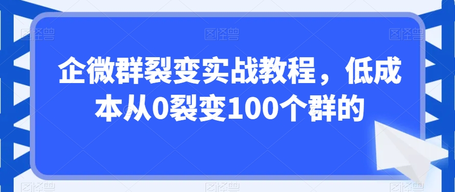 企微群裂变实战教程，低成本从0裂变100个群的-文强博客