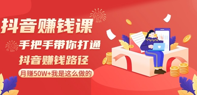 抖音赚钱课-手把手带你打通抖音赚钱路径：月赚50W+我是这么做的！-文强博客